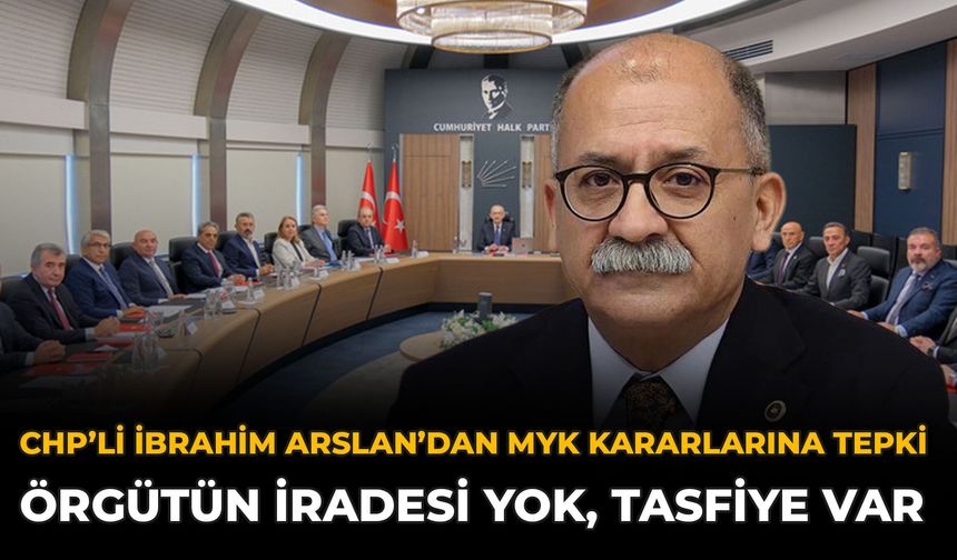 CHP’li İbrahim Arslan’dan MYK Kararlarına Tepki: Örgütün İradesi Yok, Tasfiye Var