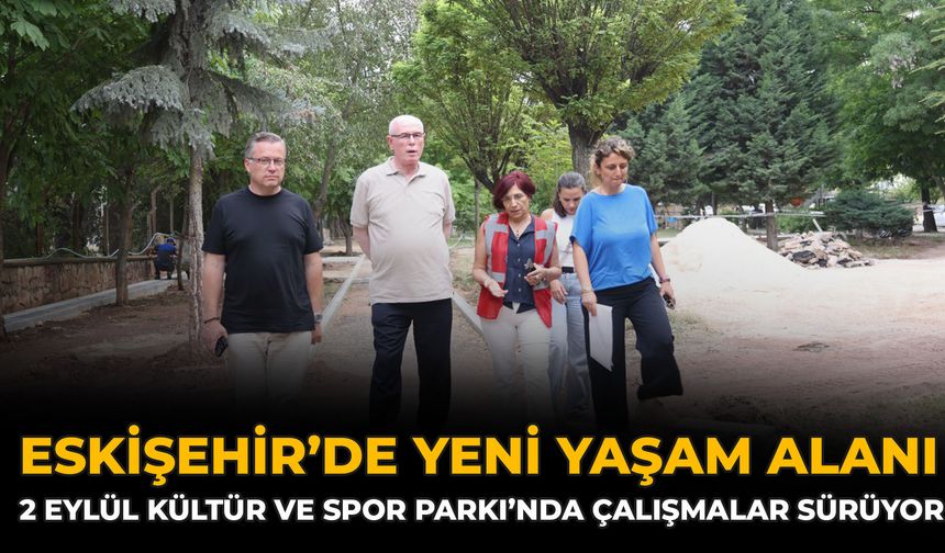 Eskişehir’de Yeni Yaşam Alanı: 2 Eylül Kültür ve Spor Parkı’nda Çalışmalar Sürüyor