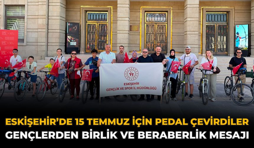Eskişehir’de 15 Temmuz İçin Pedal Çevirdiler: Gençlerden Birlik ve Beraberlik Mesajı