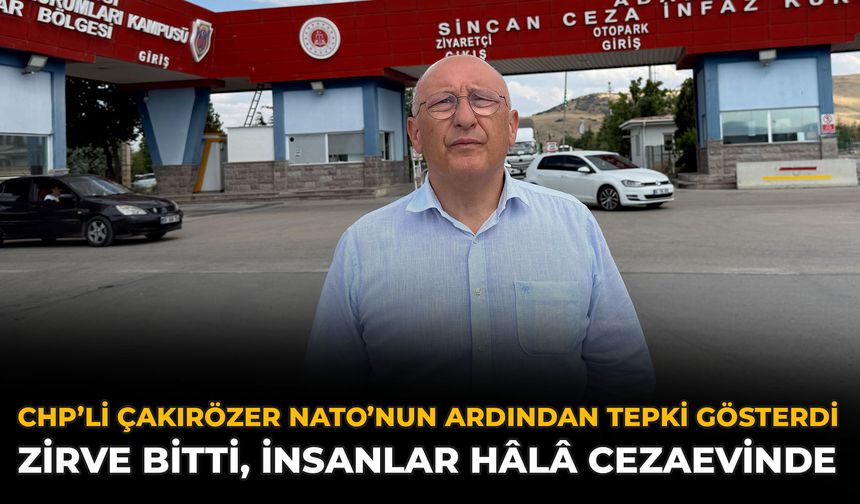 CHP’li Çakırözer NATO’nun Arıdından Tepki Gösterdi: Zirve Bitti, İnsanlar Hâlâ Cezaevinde