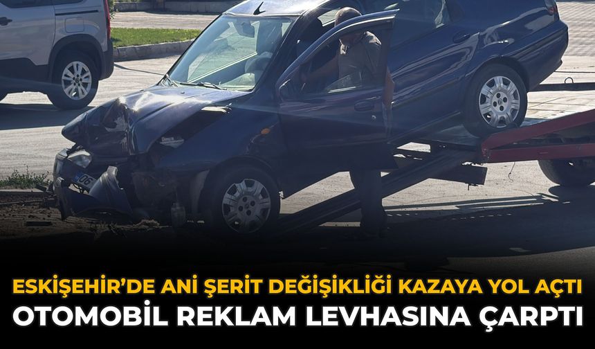 Eskişehir’de Ani Şerit Değişikliği Kazaya Yol Açtı: Otomobil Reklam Levhasına Çarptı