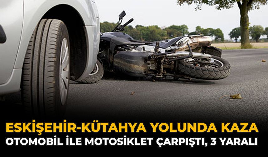Eskişehir-Kütahya Yolunda Kaza: Otomobil ile Motosiklet Çarpıştı, 3 Yaralı