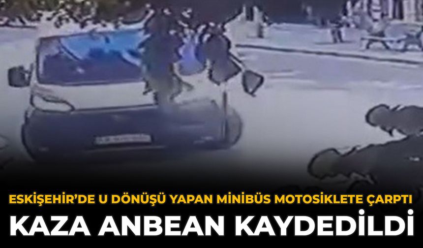 Eskişehir’de U Dönüşü Yapan Minibüs Motosiklete Çarptı: Kaza Anbean Kaydedildi