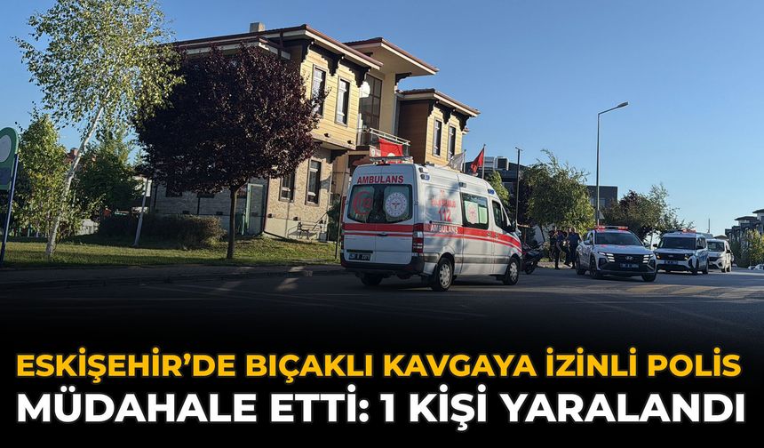 Eskişehir’de Bıçaklı Kavgaya İzinli Polis Müdahale Etti: 1 Kişi Yaralandı