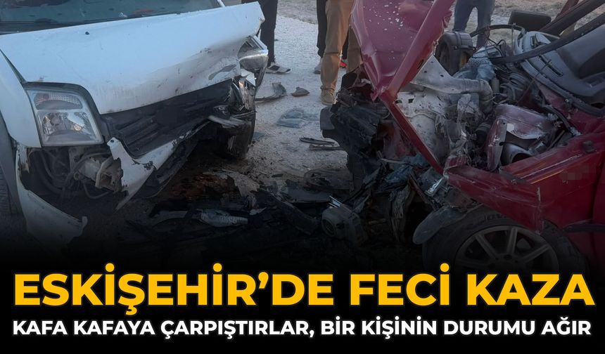 Eskişehir’de Feci Kaza: Kafa Kafaya Çarpıştırlar, Bir Kişinin Durumu Ağır