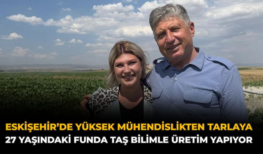 Eskişehir’de Yüksek Mühendislikten Tarlaya: 27 Yaşındaki Funda Taş Bilimle Üretim Yapıyor