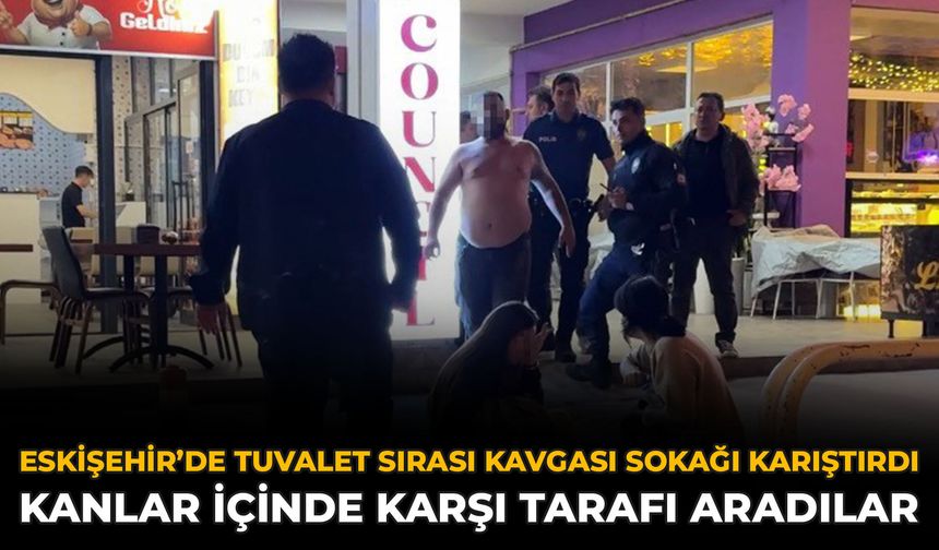 Eskişehir’de Tuvalet Sırası Kavgası Sokağı Karıştırdı: Kanlar İçinde Karşı Tarafı Aradılar