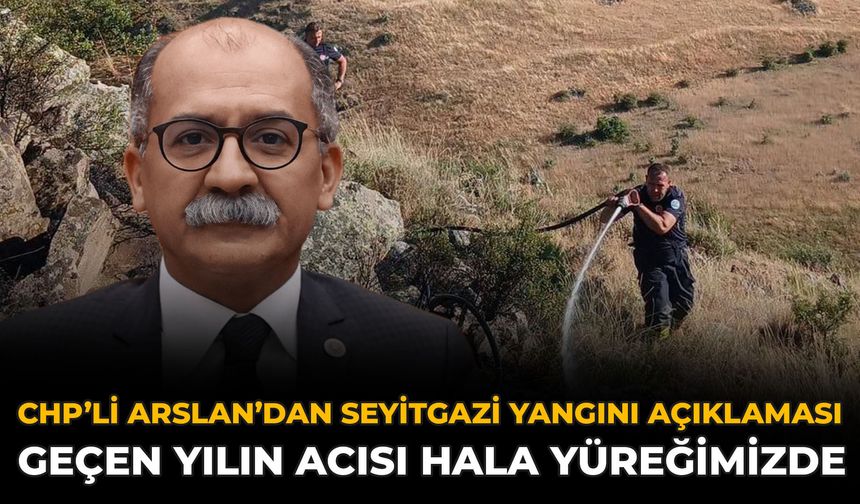 CHP’li Arslan’dan Seyitgazi Yangını Açıklaması: Geçen Yılın Acısı Hala Yüreğimizde