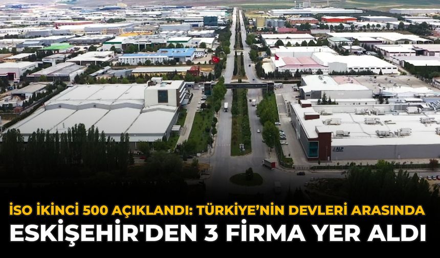 İSO İkinci 500 Açıklandı: Türkiye’nin Devleri Arasında Eskişehir'den 3 Firma Yer Aldı