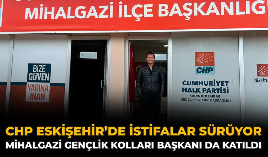 CHP Eskişehir’de İstifalar Sürüyor: Mihalgazi Gençlik Kolları Başkanı da Katıldı