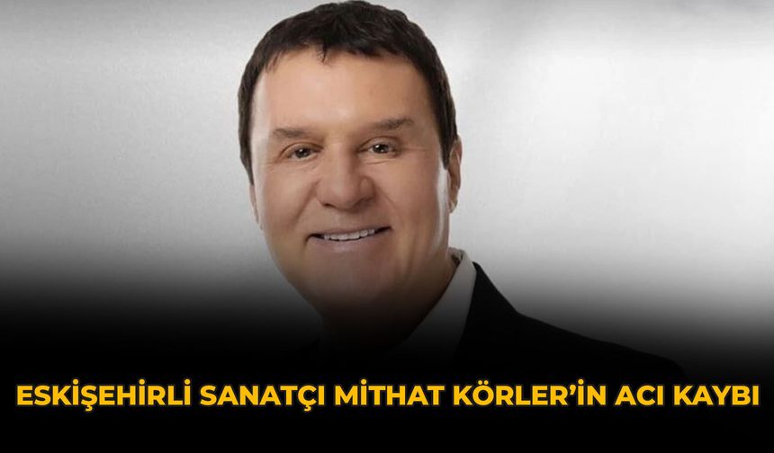 Eskişehirli Sanatçı Mithat Körler’in Acı Kaybı