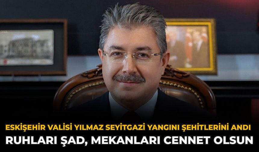 Eskişehir Valisi Yılmaz Seyitgazi Yangını Şehitlerini Andı: Ruhları Şad, Mekanları Cennet Olsun