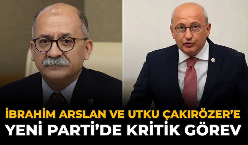 İbrahim Arslan ve Utku Çakırözer’e Yeni Parti’de Kritik Görev