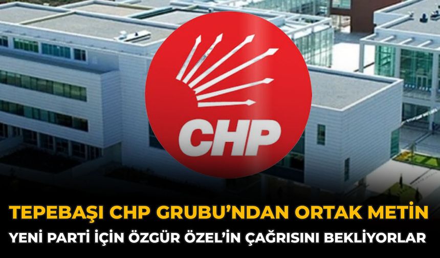 Tepebaşı CHP Grubu’ndan Ortak Metin: Yeni Parti İçin Özgür Özel’in Çağrısını Bekliyorlar