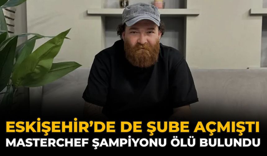 Eskişehir’de de Şube Açmıştı: Masterchef Şampiyonu Ölü Bulundu