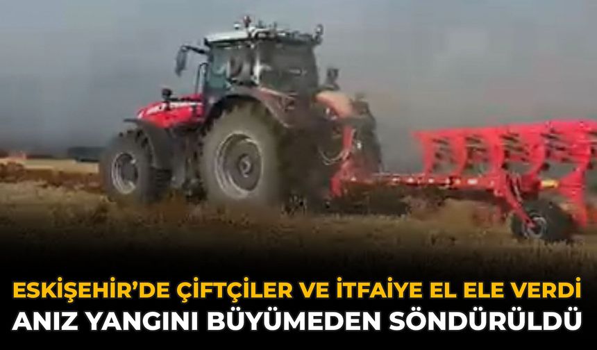 Eskişehir’de Çiftçiler ve İtfaiye El Ele Verdi: Anız Yangını Büyümeden Söndürüldü