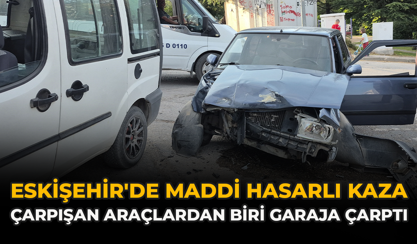 Eskişehir'de Maddi Hasarlı Kaza: Çarpışan Araçlardan Biri Garaja Çarptı