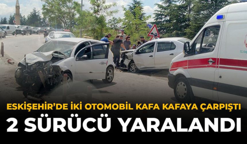Eskişehir’de İki Otomobil Kafa Kafaya Çarpıştı: 2 Sürücü Yaralandı