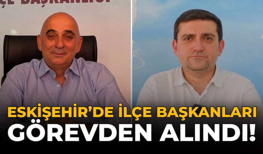 Son Dakika: Eskişehir’de CHP İlçe Başkanları Görevden Alındı!
