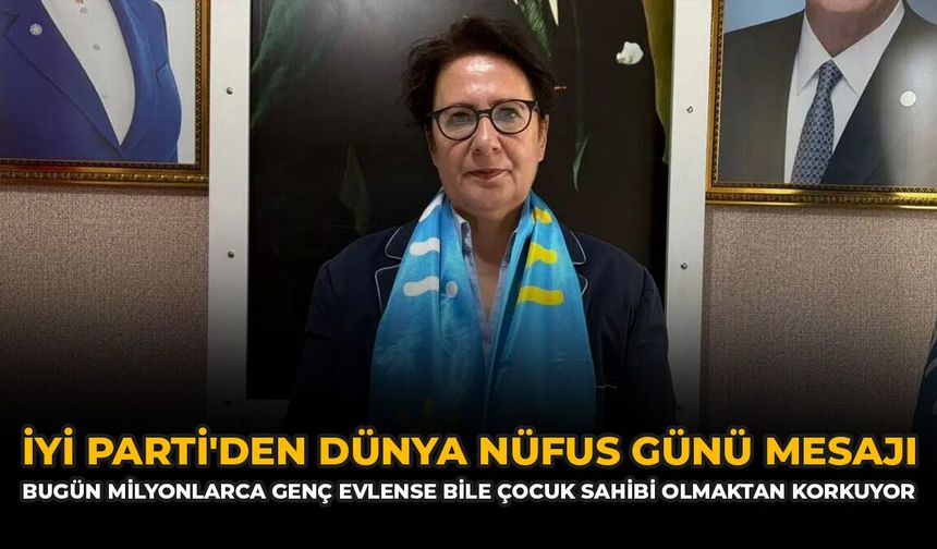 İYİ Parti'den Dünya Nüfus Günü Mesajı: “Bugün Milyonlarca Genç Evlense Bile Çocuk Sahibi Olmaktan Korkuyor”