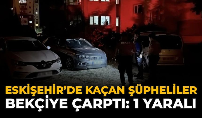 Eskişehir'de Kaçan Şüpheliler Bekçiye Çarptı: 1 Yaralı