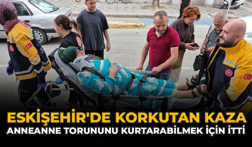 Eskişehir'de Korkutan Kaza: Anneanne Torununu Kurtarabilmek İçin İtti