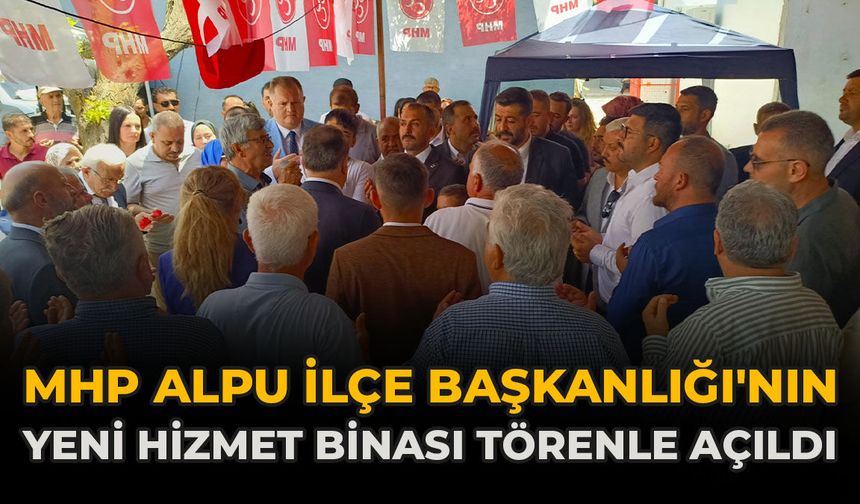 MHP Alpu İlçe Başkanlığı'nın Yeni Hizmet Binası Törenle Açıldı