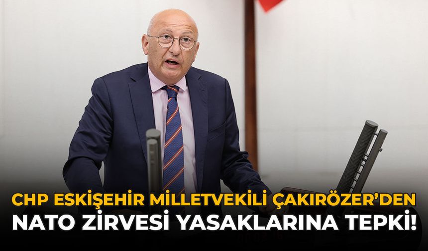 CHP Eskişehir Milletvekili Çakırözer'den NATO Zirvesi Yasaklarına Tepki
