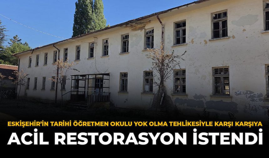 Eskişehir’in Tarihi Öğretmen Okulu Yok Olma Tehlikesiyle Karşı Karşıya: Acil Restorasyon İstendi