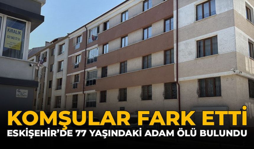 Komşular Fark Etti: Eskişehir’de 77 Yaşındaki Adam Ölü Bulundu