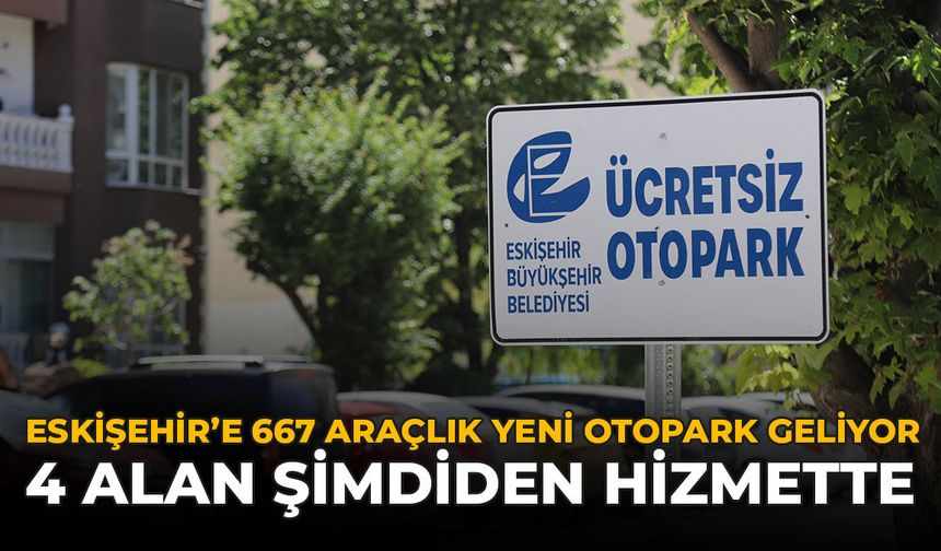 Eskişehir'e 667 Araçlık Yeni Otopark Geliyor: 4 Alan Şimdiden Hizmette