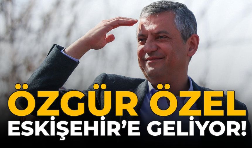 Özgür Özel Eskişehir'e Geliyor!