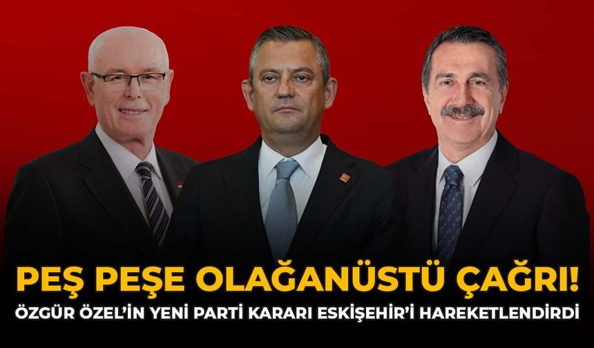 Peş Peşe Olağanüstü Çağrı! Özgür Özel'in Yeni Parti Kararı Eskişehir'i Hareketlendirdi