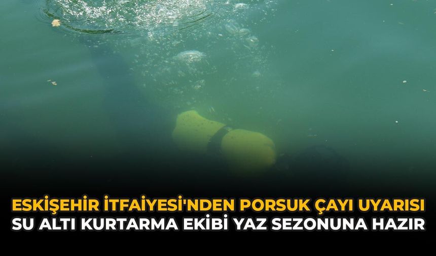 Eskişehir İtfaiyesi'nden Porsuk Çayı Uyarısı: Su Altı Kurtarma Ekibi Yaz Sezonuna Hazır