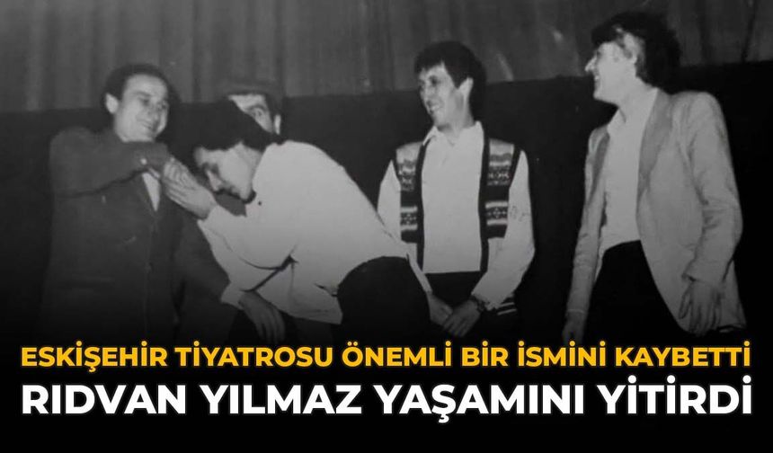 Eskişehir Tiyatrosu Önemli Bir İsmini Kaybetti: Rıdvan Yılmaz Yaşamını Yitirdi