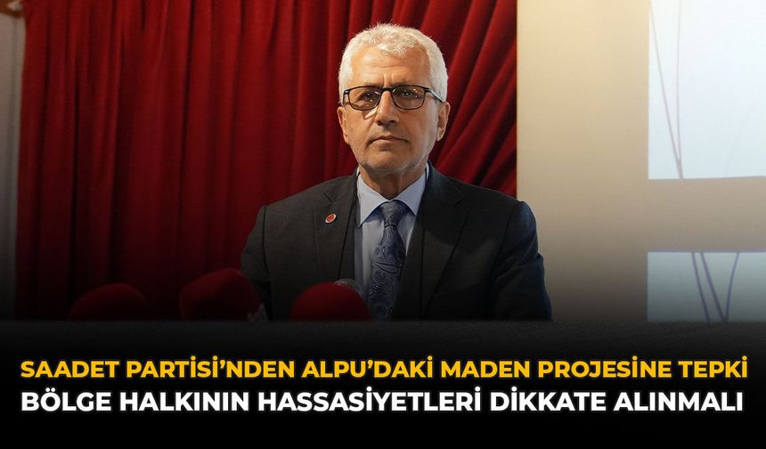 Saadet Partisi’nden Alpu’daki Maden Projesine Tepki: Bölge Halkının Hassasiyetleri Dikkate Alınmalı