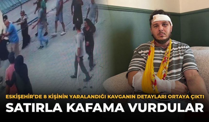 Eskişehir'de 8 Kişinin Yaralandığı Kavganın Detayları Ortaya Çıktı: ''Satırla Kafama Vurdular''