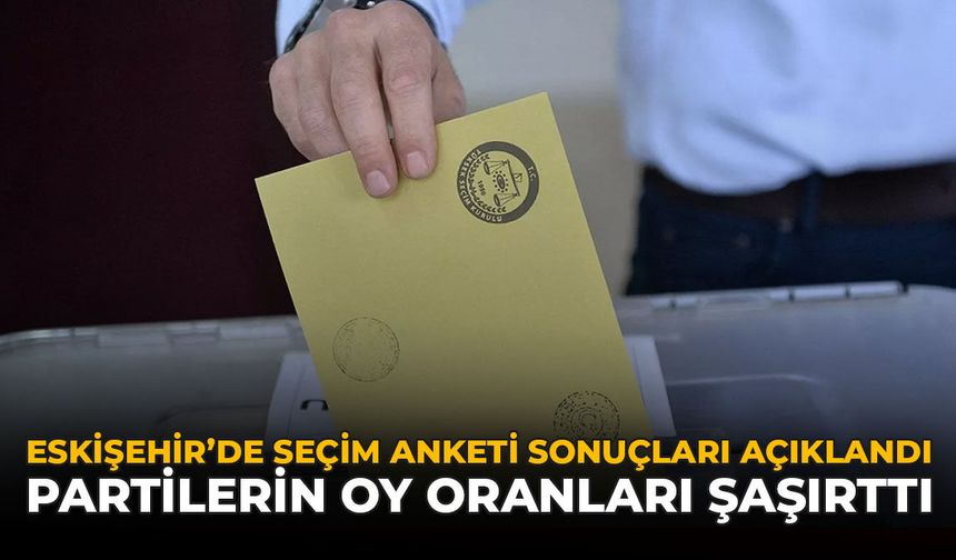 Eskişehir'de Seçim Anketi Sonucu Açıklandı: Partilerin Oy Oranları Şaşırttı!