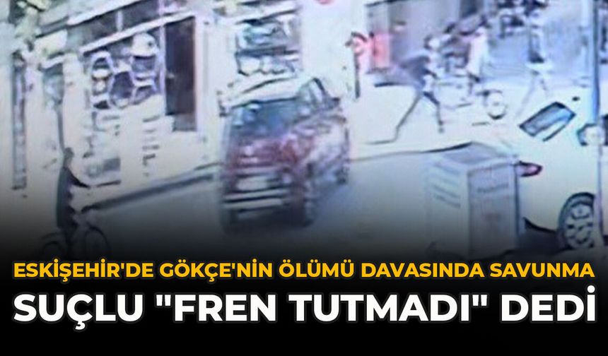 Eskişehir'de Gökçe'nin Ölümü Davasında Savunma: Suçlu "Fren Tutmadı" Dedi