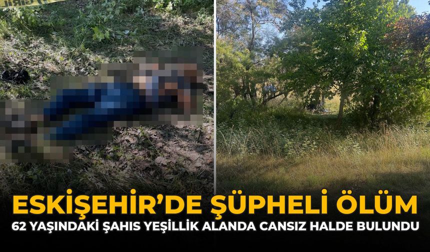 Eskişehir'de Şüpheli Ölüm: 62 Yaşındaki Şahıs Yeşillik Alanda Cansız Halde Bulundu