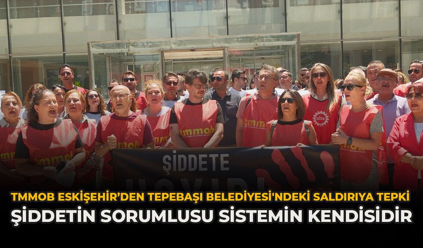 TMMOB Eskişehir'den Tepebaşı Belediyesi'ndeki Saldırıya Tepki: "Şiddetin Sorumlusu Sistemin Kendisidir"