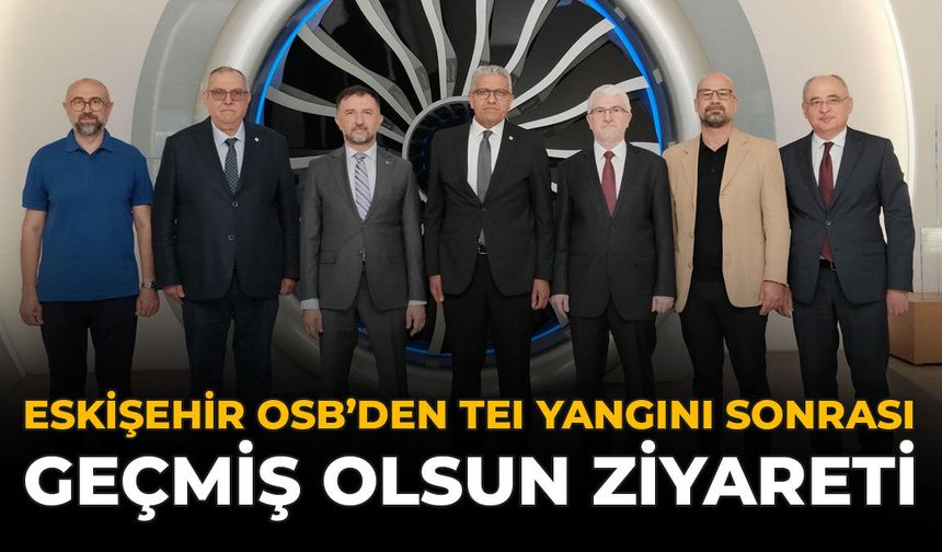 Eskişehir OSB'den TEI Yangını Sonrası Geçmiş Olsun Ziyareti