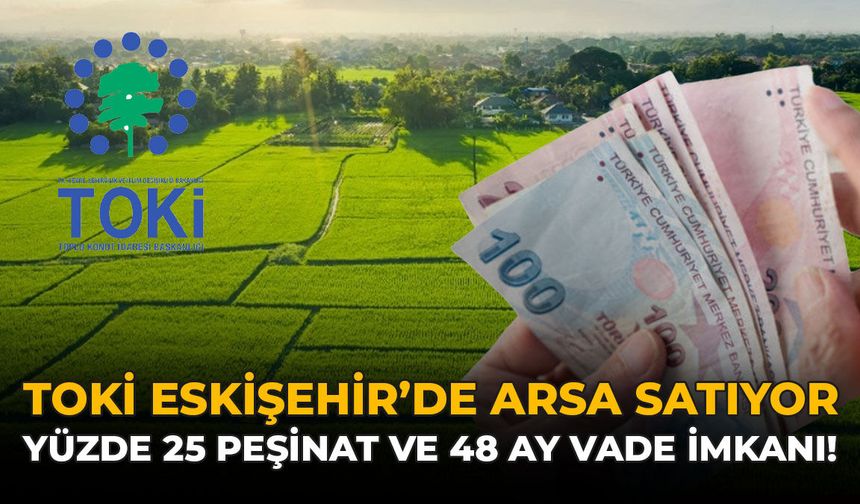 TOKİ Eskişehir’de Arsa Satıyor: Yüzde 25 Peşinat ve 48 Ay Vade İmkanı!