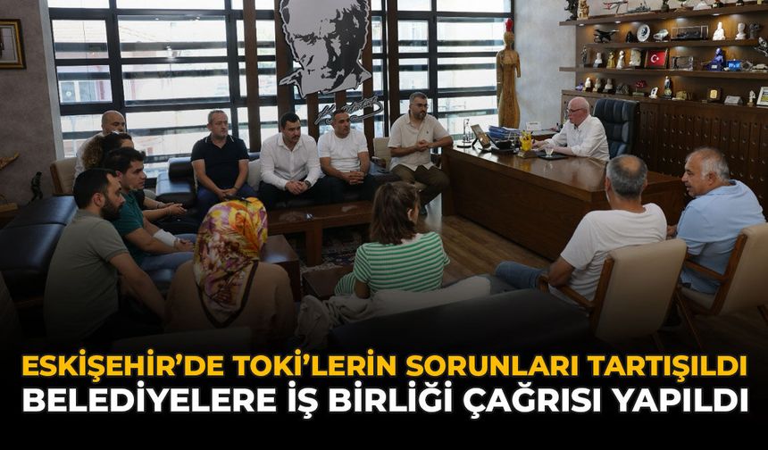 Eskişehir’de TOKİ’lerin Sorunları Tartışıldı: Belediyelerle İş Birliği Çağrısı Yapıldı