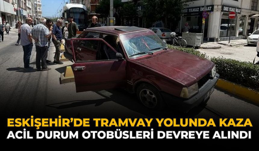 Eskişehir’de Tramvay Yolunda Kaza: Acil Durum Otobüsleri Devreye Alındı