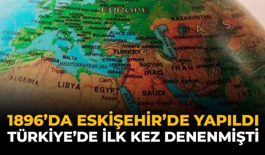1896’da Eskişehir’de Yapıldı: Türkiye’de İlk Kez Denenmişti