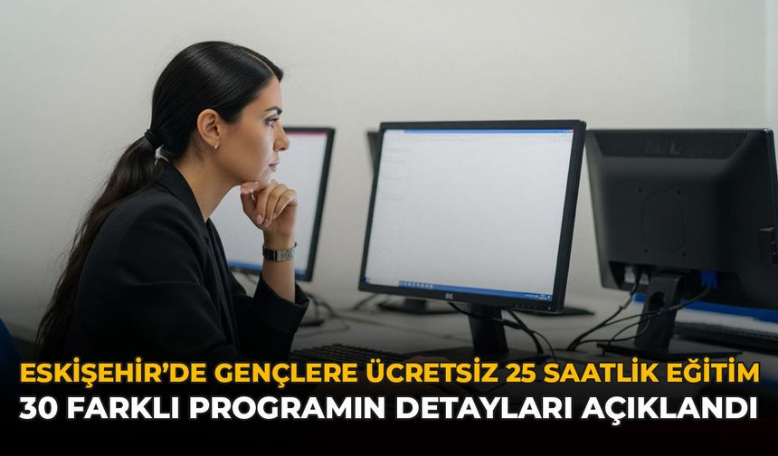 Eskişehir’de Gençlere Ücretsiz 25 Saatlik Eğitim: 30 Farklı Programın Detayları Açıklandı