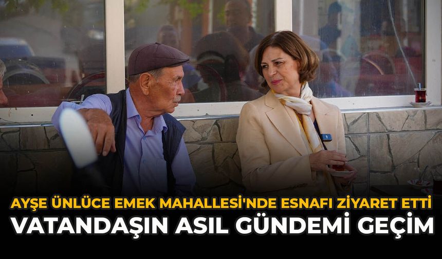 Ayşe Ünlüce Emek Mahallesi'nde Esnafı Ziyaret Etti: Vatandaşın Asıl Gündemi Geçim