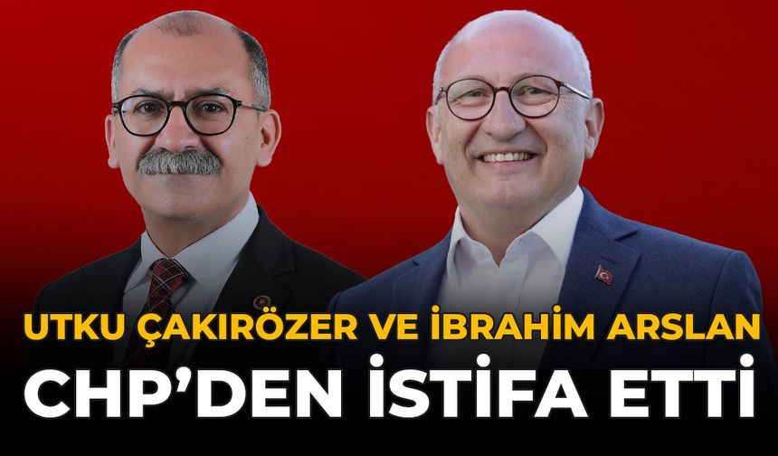 Utku Çakırözer ve İbrahim Arslan CHP’den İstifa Etti