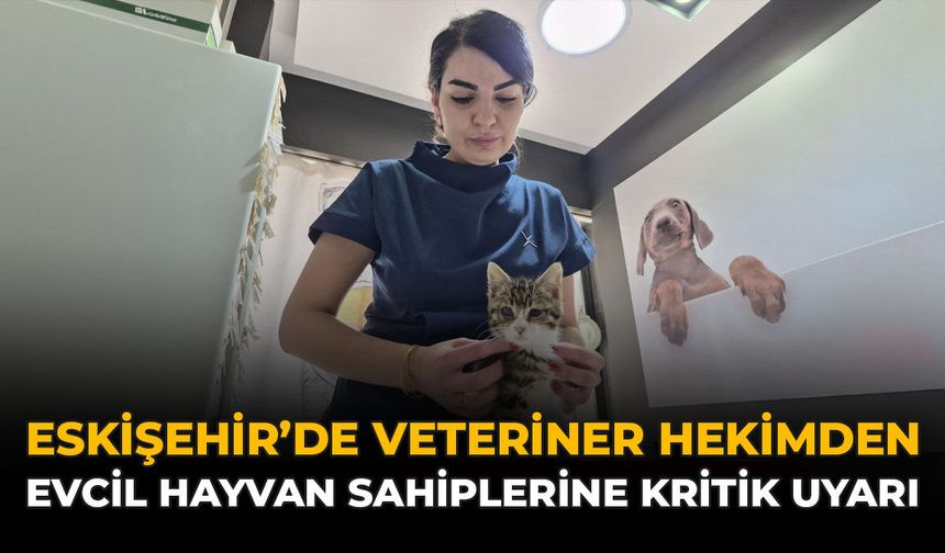 Eskişehir'de Veteriner Hekimden Evcil Hayvan Sahiplerine Kritik Uyarı